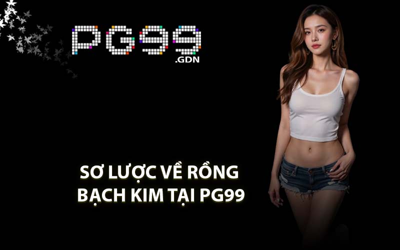 Sơ Lược Về Rồng Bạch Kim Tại PG99